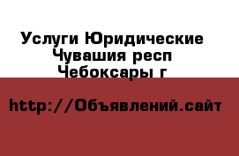 Услуги Юридические. Чувашия респ.,Чебоксары г.